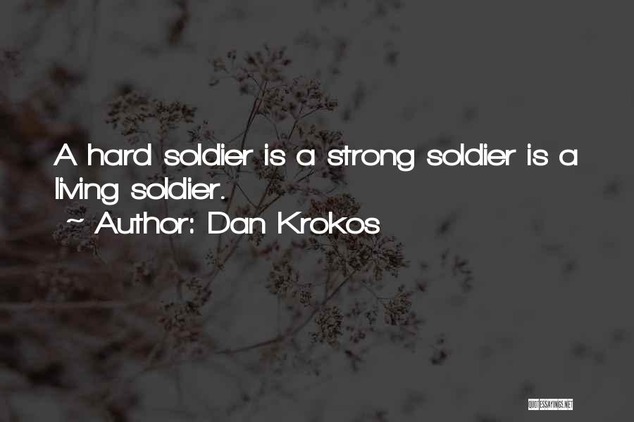 Dan Krokos Quotes: A Hard Soldier Is A Strong Soldier Is A Living Soldier.