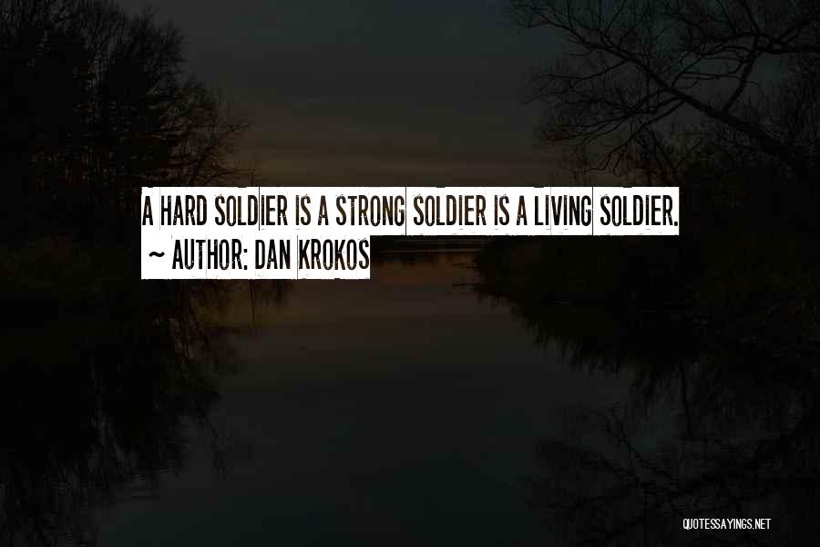 Dan Krokos Quotes: A Hard Soldier Is A Strong Soldier Is A Living Soldier.