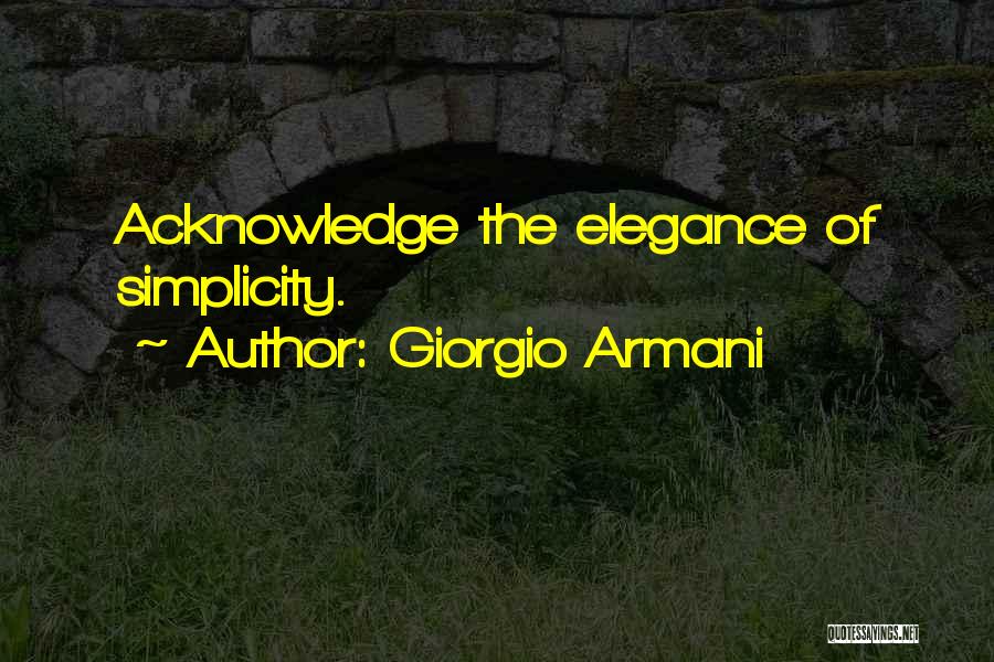 Giorgio Armani Quotes: Acknowledge The Elegance Of Simplicity.