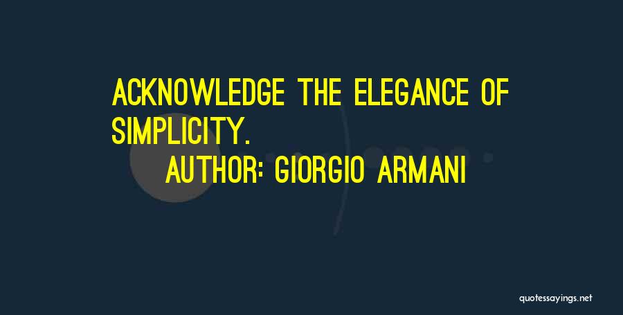 Giorgio Armani Quotes: Acknowledge The Elegance Of Simplicity.
