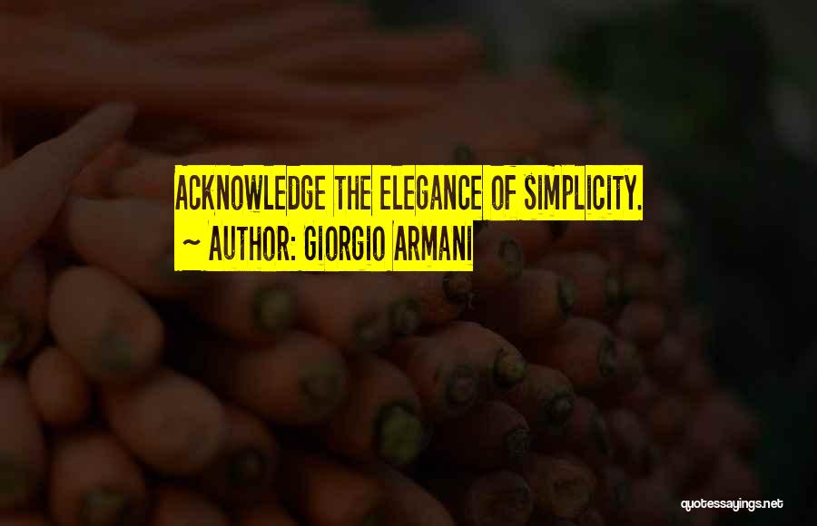 Giorgio Armani Quotes: Acknowledge The Elegance Of Simplicity.