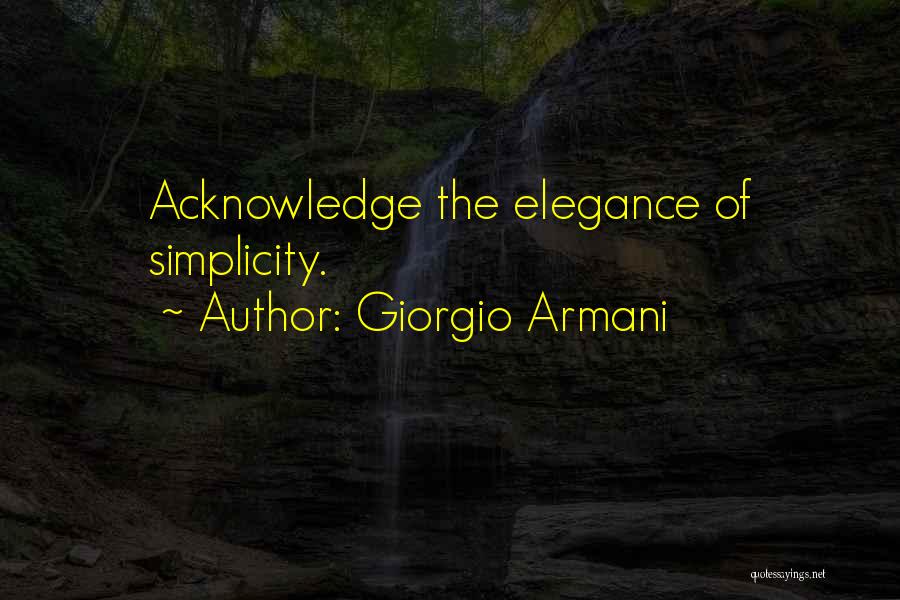 Giorgio Armani Quotes: Acknowledge The Elegance Of Simplicity.