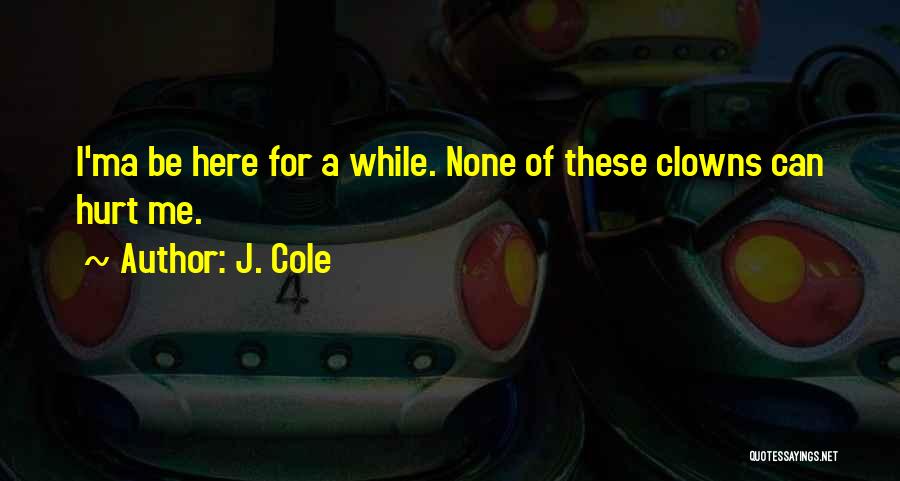 J. Cole Quotes: I'ma Be Here For A While. None Of These Clowns Can Hurt Me.