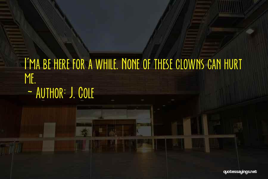 J. Cole Quotes: I'ma Be Here For A While. None Of These Clowns Can Hurt Me.