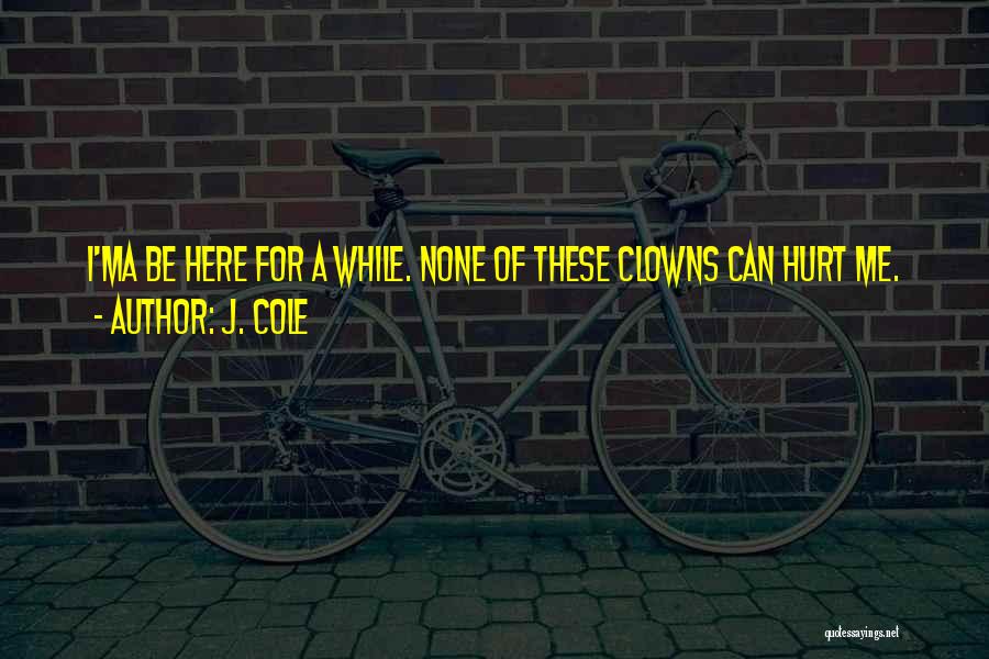 J. Cole Quotes: I'ma Be Here For A While. None Of These Clowns Can Hurt Me.