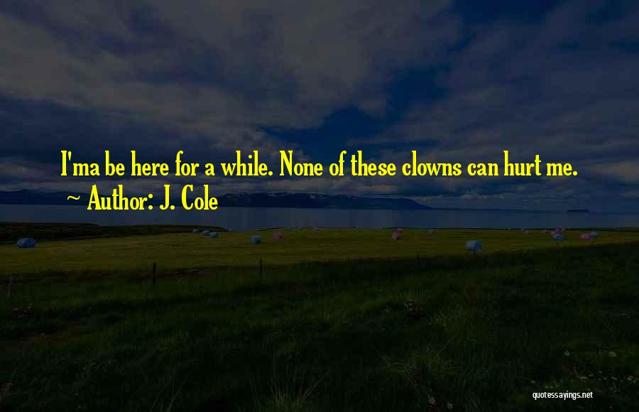 J. Cole Quotes: I'ma Be Here For A While. None Of These Clowns Can Hurt Me.