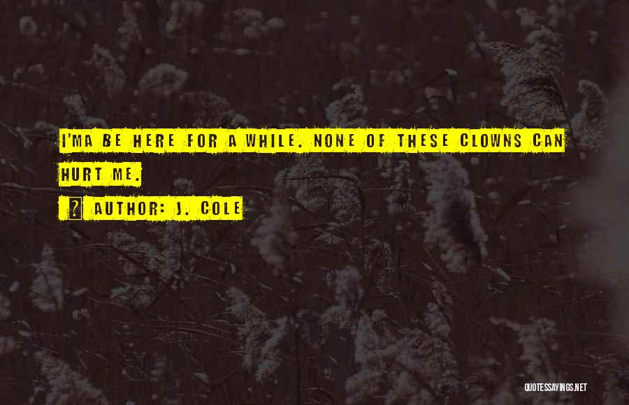 J. Cole Quotes: I'ma Be Here For A While. None Of These Clowns Can Hurt Me.