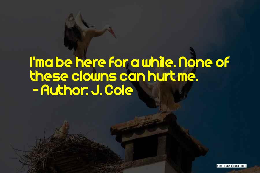 J. Cole Quotes: I'ma Be Here For A While. None Of These Clowns Can Hurt Me.