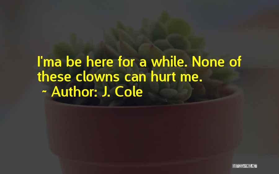 J. Cole Quotes: I'ma Be Here For A While. None Of These Clowns Can Hurt Me.