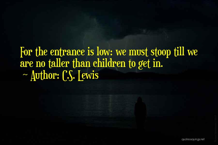 C.S. Lewis Quotes: For The Entrance Is Low: We Must Stoop Till We Are No Taller Than Children To Get In.