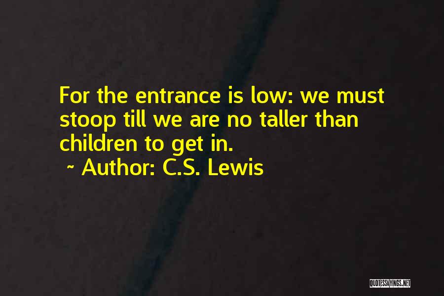 C.S. Lewis Quotes: For The Entrance Is Low: We Must Stoop Till We Are No Taller Than Children To Get In.