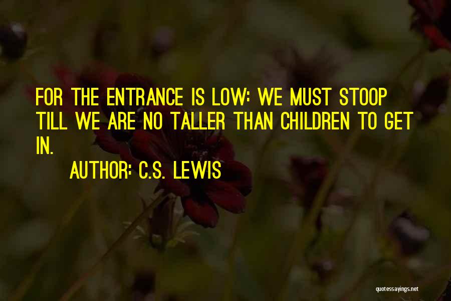 C.S. Lewis Quotes: For The Entrance Is Low: We Must Stoop Till We Are No Taller Than Children To Get In.