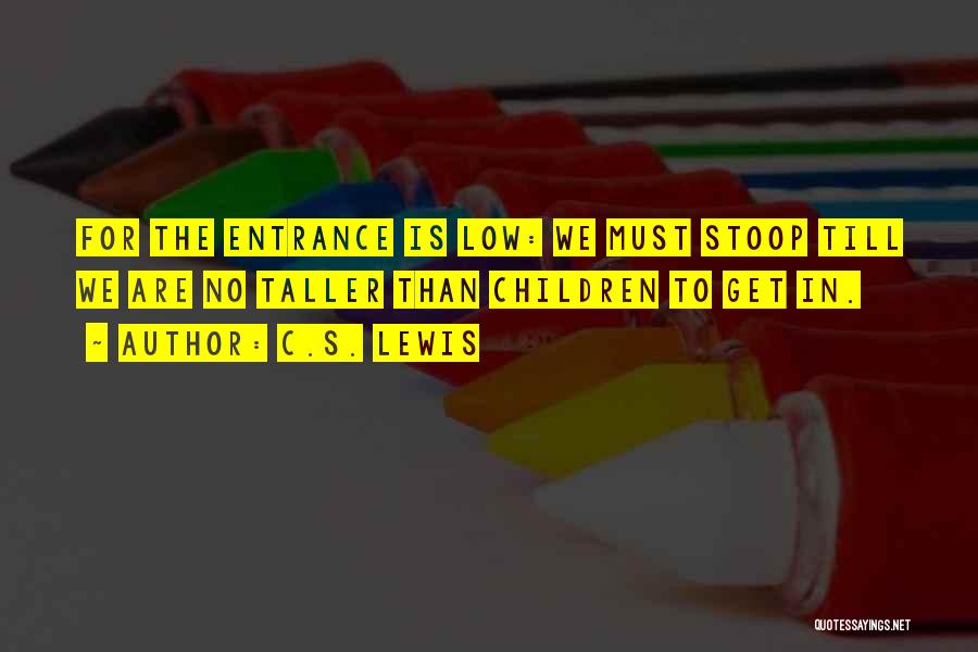 C.S. Lewis Quotes: For The Entrance Is Low: We Must Stoop Till We Are No Taller Than Children To Get In.