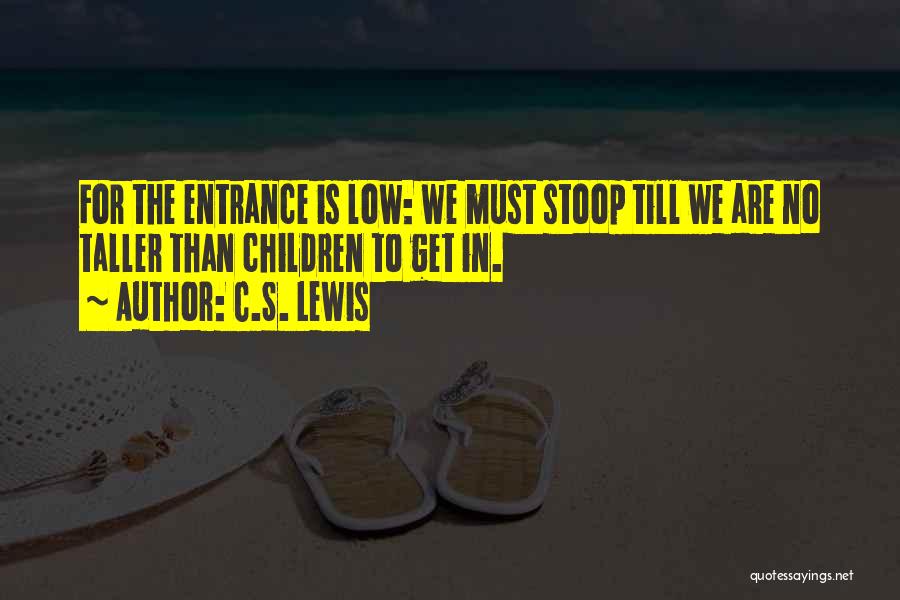 C.S. Lewis Quotes: For The Entrance Is Low: We Must Stoop Till We Are No Taller Than Children To Get In.