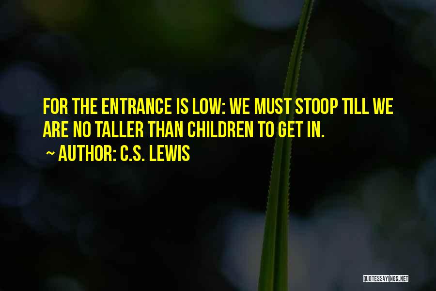 C.S. Lewis Quotes: For The Entrance Is Low: We Must Stoop Till We Are No Taller Than Children To Get In.