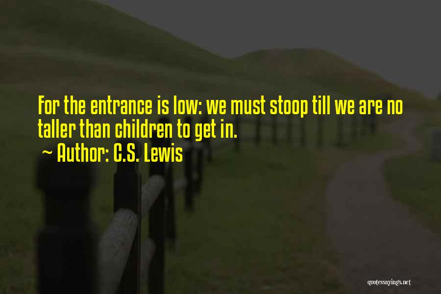 C.S. Lewis Quotes: For The Entrance Is Low: We Must Stoop Till We Are No Taller Than Children To Get In.