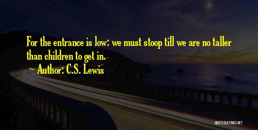 C.S. Lewis Quotes: For The Entrance Is Low: We Must Stoop Till We Are No Taller Than Children To Get In.