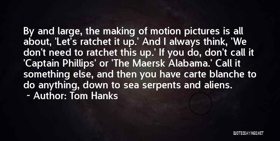 Tom Hanks Quotes: By And Large, The Making Of Motion Pictures Is All About, 'let's Ratchet It Up.' And I Always Think, 'we