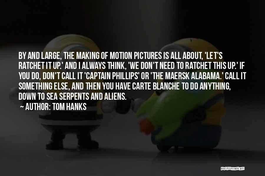 Tom Hanks Quotes: By And Large, The Making Of Motion Pictures Is All About, 'let's Ratchet It Up.' And I Always Think, 'we