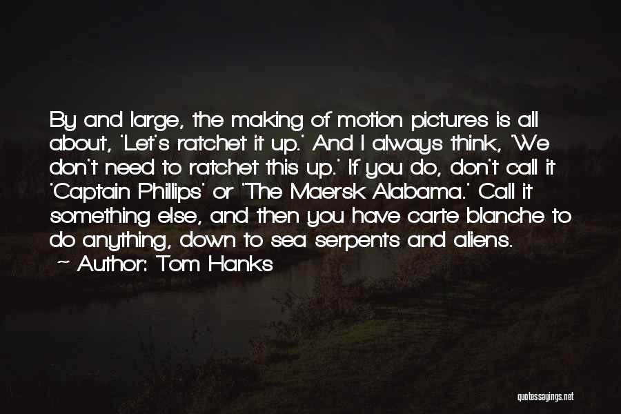 Tom Hanks Quotes: By And Large, The Making Of Motion Pictures Is All About, 'let's Ratchet It Up.' And I Always Think, 'we