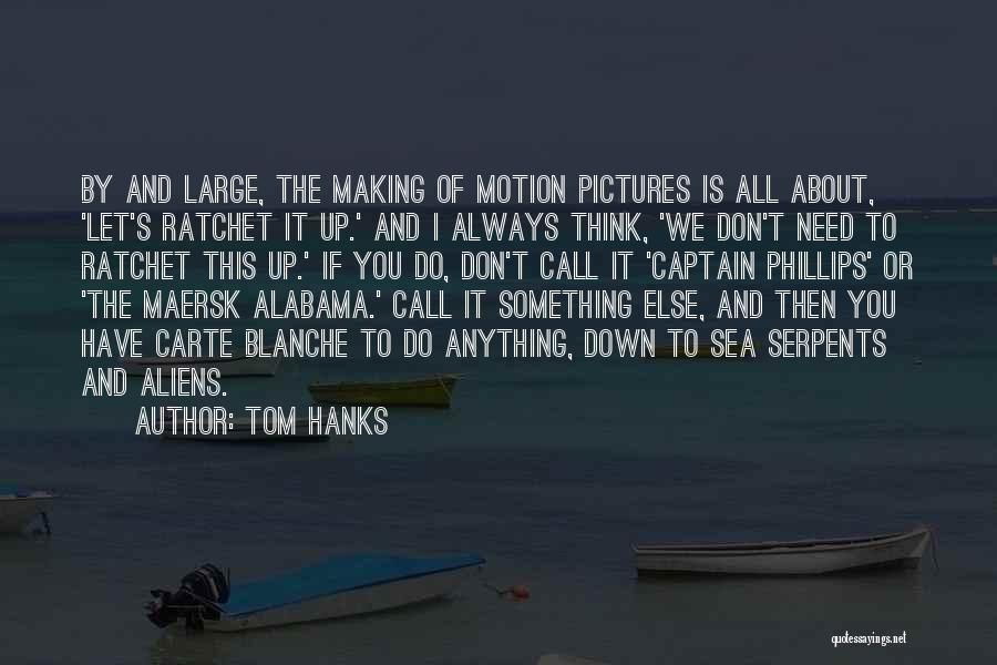 Tom Hanks Quotes: By And Large, The Making Of Motion Pictures Is All About, 'let's Ratchet It Up.' And I Always Think, 'we