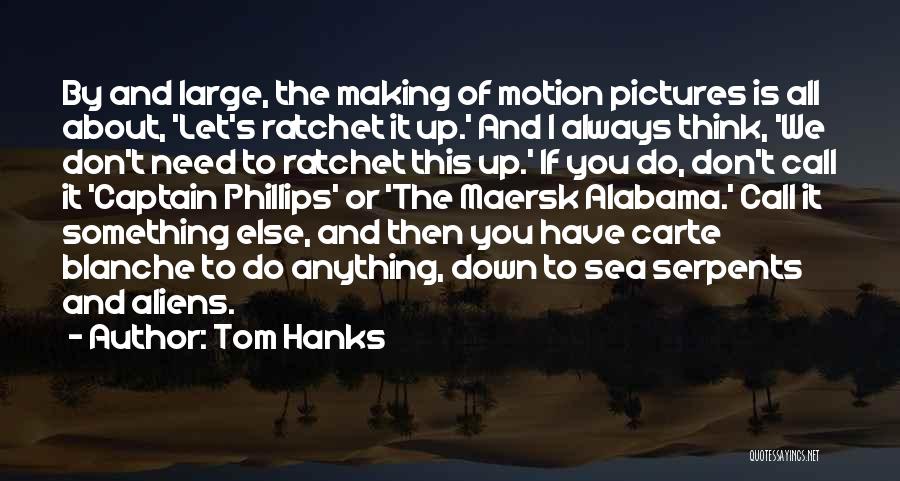 Tom Hanks Quotes: By And Large, The Making Of Motion Pictures Is All About, 'let's Ratchet It Up.' And I Always Think, 'we