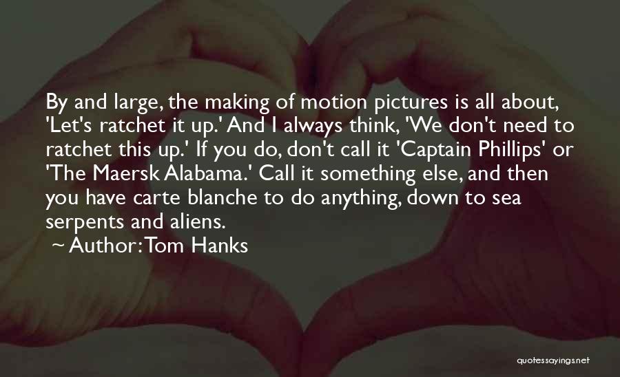 Tom Hanks Quotes: By And Large, The Making Of Motion Pictures Is All About, 'let's Ratchet It Up.' And I Always Think, 'we