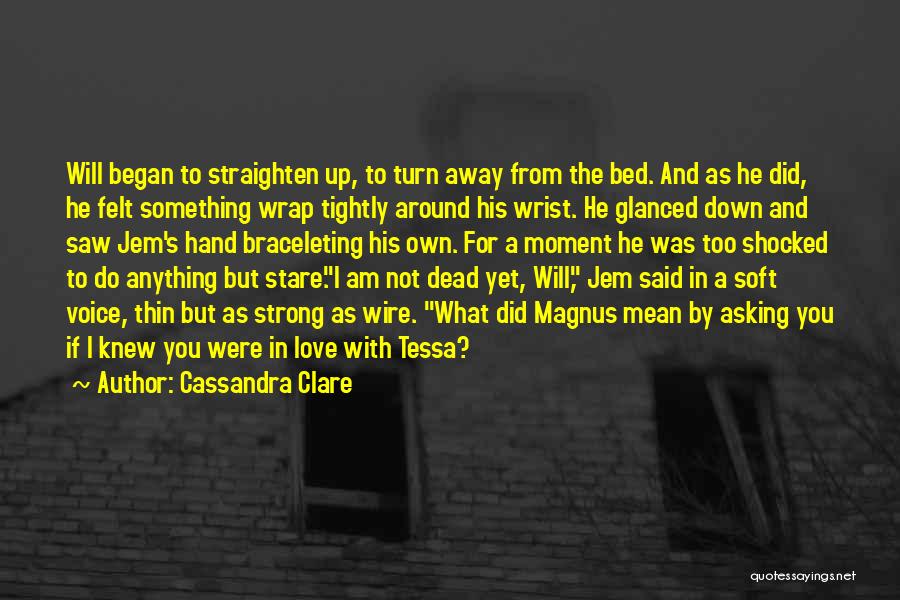 Cassandra Clare Quotes: Will Began To Straighten Up, To Turn Away From The Bed. And As He Did, He Felt Something Wrap Tightly