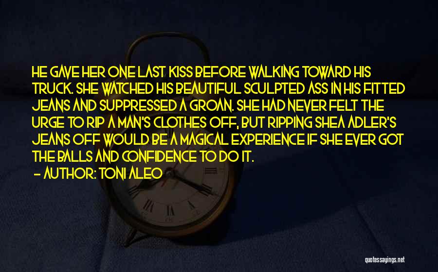 Toni Aleo Quotes: He Gave Her One Last Kiss Before Walking Toward His Truck. She Watched His Beautiful Sculpted Ass In His Fitted