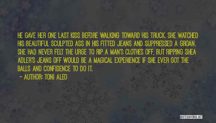 Toni Aleo Quotes: He Gave Her One Last Kiss Before Walking Toward His Truck. She Watched His Beautiful Sculpted Ass In His Fitted