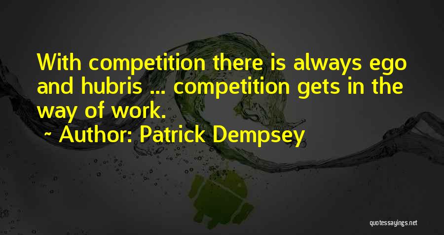 Patrick Dempsey Quotes: With Competition There Is Always Ego And Hubris ... Competition Gets In The Way Of Work.