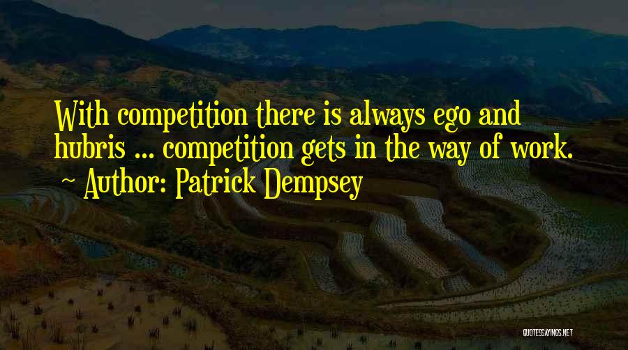 Patrick Dempsey Quotes: With Competition There Is Always Ego And Hubris ... Competition Gets In The Way Of Work.