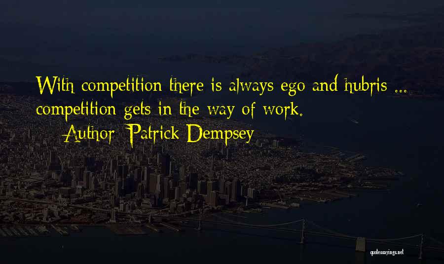 Patrick Dempsey Quotes: With Competition There Is Always Ego And Hubris ... Competition Gets In The Way Of Work.