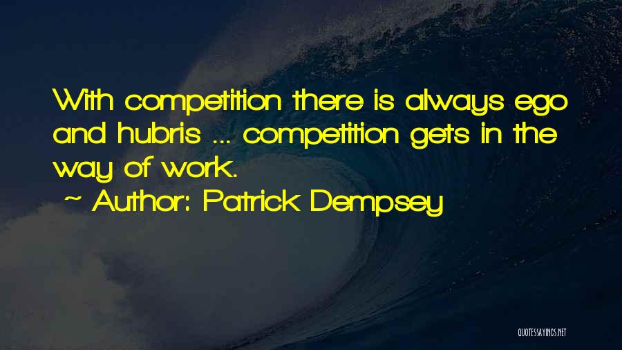 Patrick Dempsey Quotes: With Competition There Is Always Ego And Hubris ... Competition Gets In The Way Of Work.