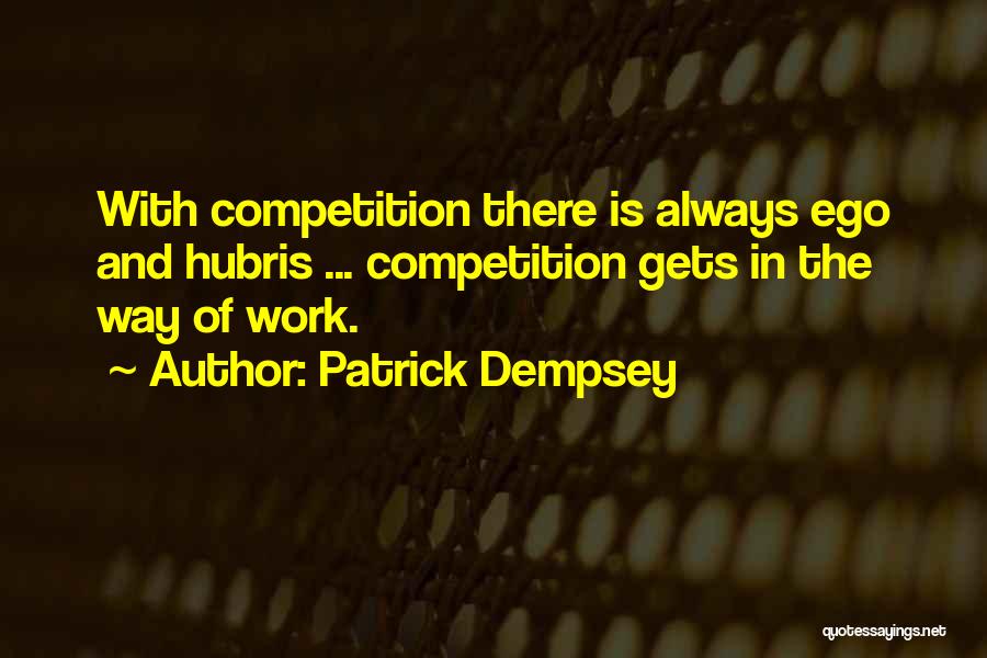 Patrick Dempsey Quotes: With Competition There Is Always Ego And Hubris ... Competition Gets In The Way Of Work.