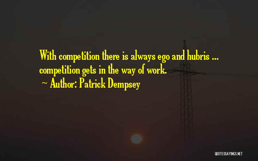 Patrick Dempsey Quotes: With Competition There Is Always Ego And Hubris ... Competition Gets In The Way Of Work.