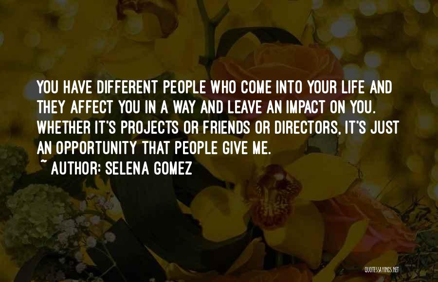 Selena Gomez Quotes: You Have Different People Who Come Into Your Life And They Affect You In A Way And Leave An Impact