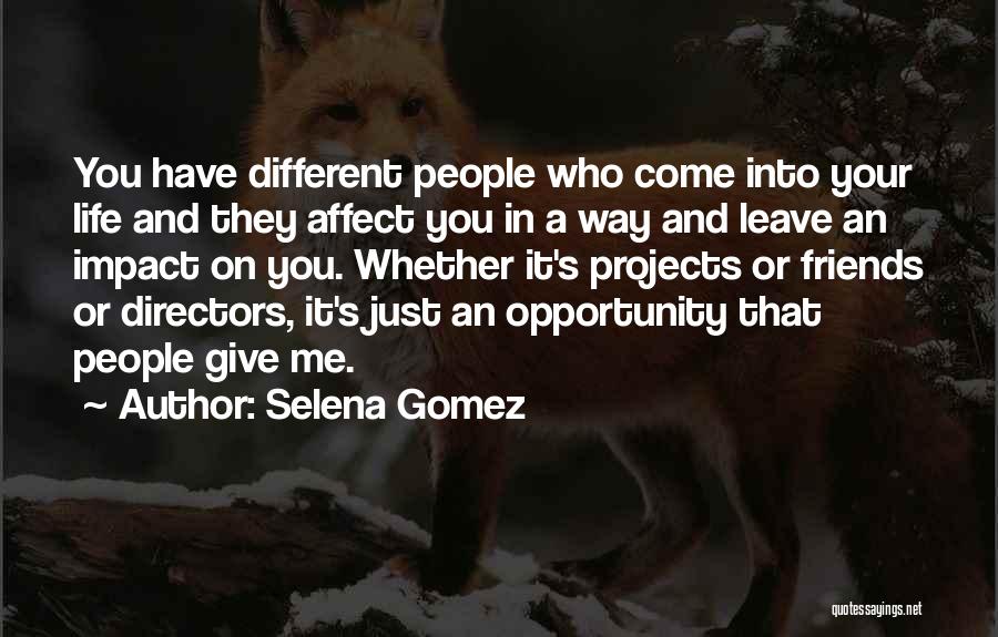 Selena Gomez Quotes: You Have Different People Who Come Into Your Life And They Affect You In A Way And Leave An Impact