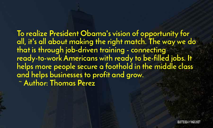 Thomas Perez Quotes: To Realize President Obama's Vision Of Opportunity For All, It's All About Making The Right Match. The Way We Do