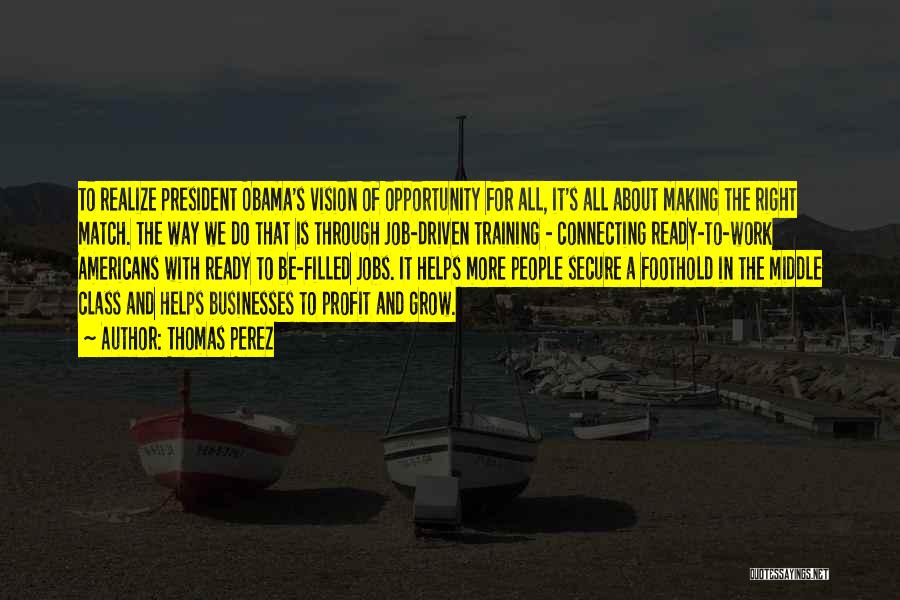 Thomas Perez Quotes: To Realize President Obama's Vision Of Opportunity For All, It's All About Making The Right Match. The Way We Do