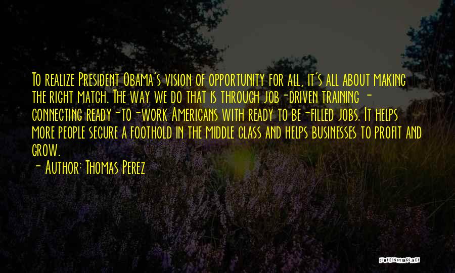 Thomas Perez Quotes: To Realize President Obama's Vision Of Opportunity For All, It's All About Making The Right Match. The Way We Do