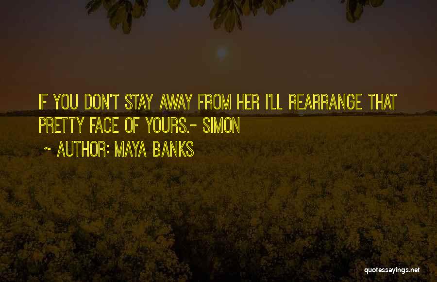 Maya Banks Quotes: If You Don't Stay Away From Her I'll Rearrange That Pretty Face Of Yours.- Simon