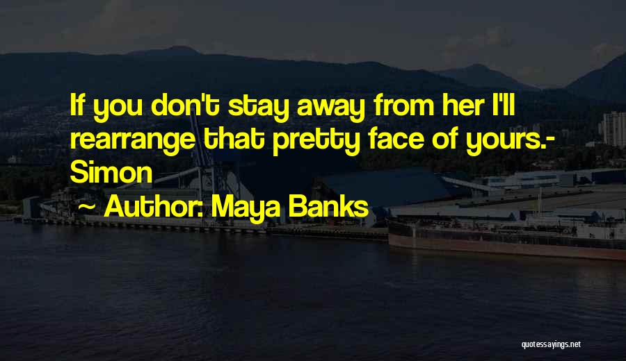 Maya Banks Quotes: If You Don't Stay Away From Her I'll Rearrange That Pretty Face Of Yours.- Simon