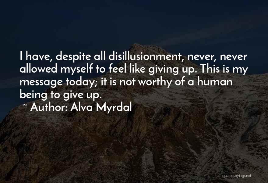 Alva Myrdal Quotes: I Have, Despite All Disillusionment, Never, Never Allowed Myself To Feel Like Giving Up. This Is My Message Today; It