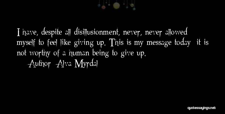 Alva Myrdal Quotes: I Have, Despite All Disillusionment, Never, Never Allowed Myself To Feel Like Giving Up. This Is My Message Today; It