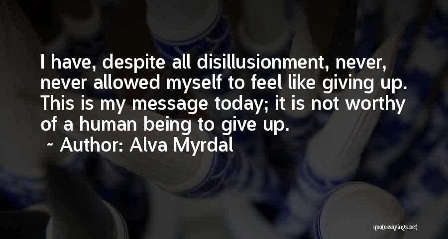 Alva Myrdal Quotes: I Have, Despite All Disillusionment, Never, Never Allowed Myself To Feel Like Giving Up. This Is My Message Today; It