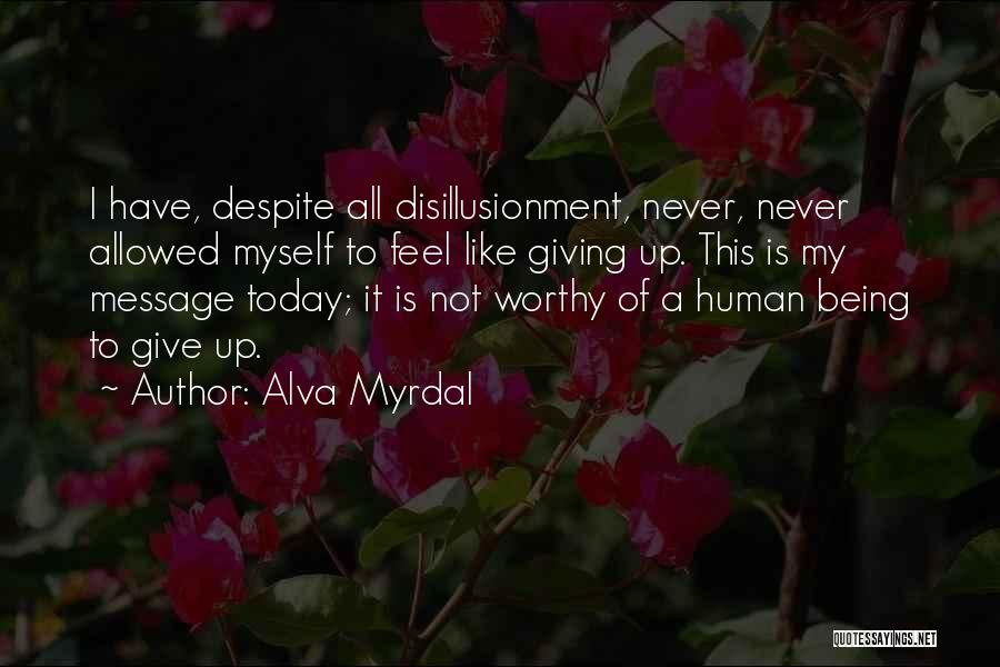 Alva Myrdal Quotes: I Have, Despite All Disillusionment, Never, Never Allowed Myself To Feel Like Giving Up. This Is My Message Today; It