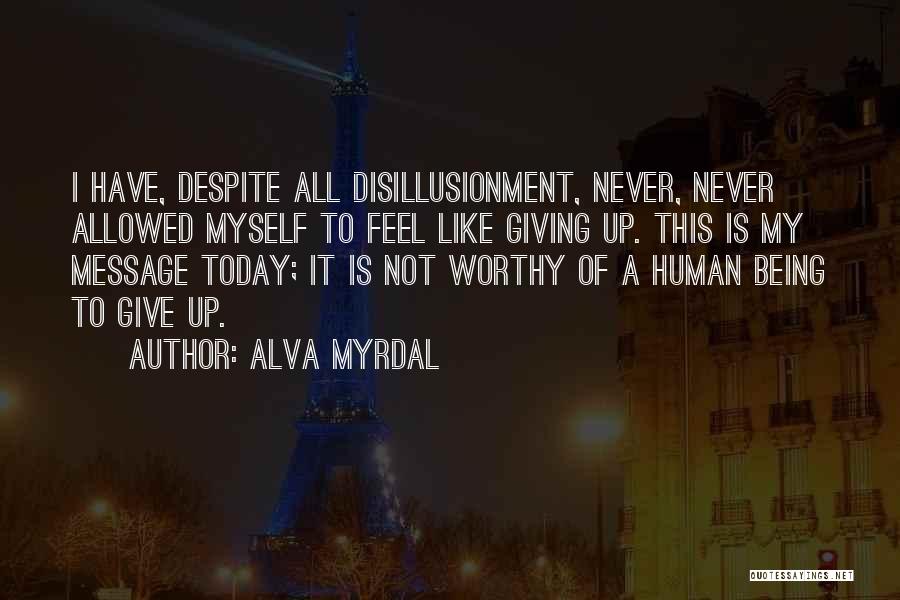 Alva Myrdal Quotes: I Have, Despite All Disillusionment, Never, Never Allowed Myself To Feel Like Giving Up. This Is My Message Today; It