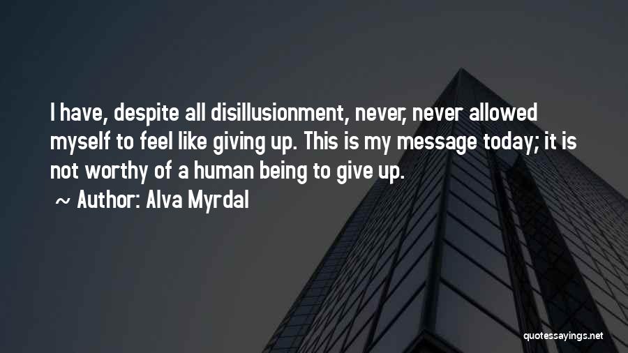 Alva Myrdal Quotes: I Have, Despite All Disillusionment, Never, Never Allowed Myself To Feel Like Giving Up. This Is My Message Today; It