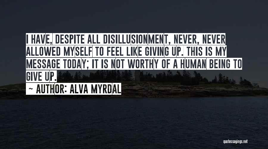 Alva Myrdal Quotes: I Have, Despite All Disillusionment, Never, Never Allowed Myself To Feel Like Giving Up. This Is My Message Today; It